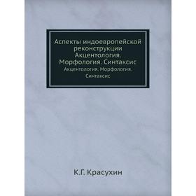 

Аспекты индоевропейской реконструкцииАкцентология. Морфология. Синтаксис. К. Г. Красухин