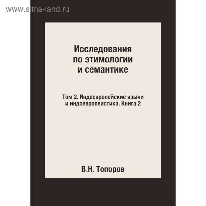 фото Исследования по этимологии и семантике. в 3 тт. том 2. индоевропейские языки и индоевропеистика. книга 2. в. н. топоров издательский дом яск