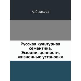 

Русская культурная семантика. Эмоции, ценности, жизненные установки. А. Гладкова