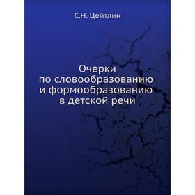 

Очерки по словообразованию и формообразованию в детской речи. С. Н. Цейтлин