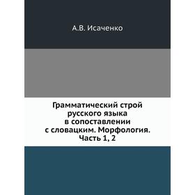 

Грамматический строй русского языка в сопоставлении с словацким. Морфология Часть 1, 2. А. В. Исаченко