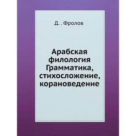 

Арабская филология. Грамматика, стихосложение, корановедение. Д. В. Фролов