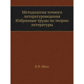 

Методология точного литературоведения. Избранные труды по теории литературы. Б. И. Ярхо