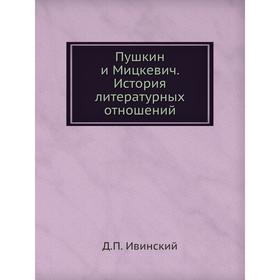 

Пушкин и Мицкевич. История литературных отношений. Д. П. Ивинский