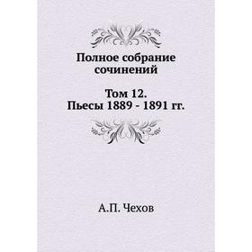 

Полное собрание сочинений в 30 томах. Том 12. Пьесы. 1889- 1891. А. П. Чехов