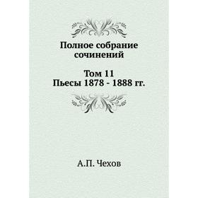 

Полное собрание сочинений в 30 томах. Том 11. Пьесы. 1878- 1888. А. П. Чехов