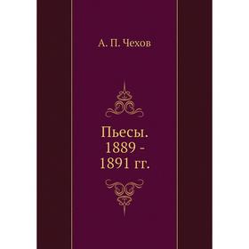 

Пьесы. 1889 - 1891 годов А. П. Чехов