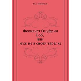 

Феоклист Онуфрич Боб, или муж не в своей тарелке. Н. А. Некрасов