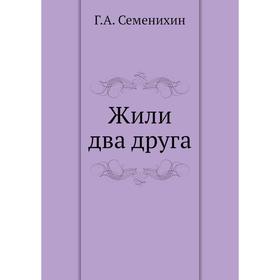 

Жили два друга Г. А. Семенихин
