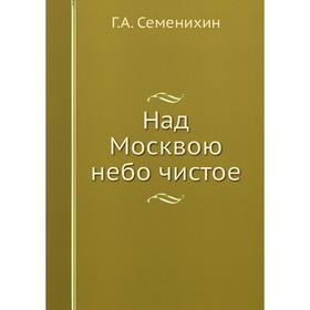 

Над Москвою небо чистое Г. А. Семенихин