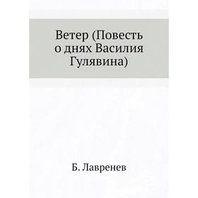 

Ветер (Повесть о днях Василия Гулявина) Б. Лавренев