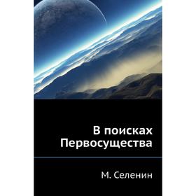 

В поисках Первосущества. М. Селенин