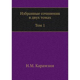 

Избранные сочинения в двух томах. Том 1. Н. Карамзин