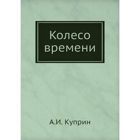 

Колесо времени. А. И. Куприн