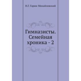 

Гимназисты. Семейная хроника - 2. Н. Г. Гарин-Михайловский