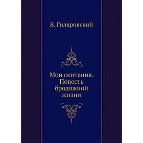 

Мои скитания. Повесть бродяжной жизни. В. Гиляровский