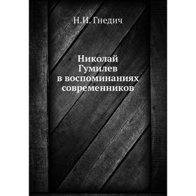 

Николай Гумилев в воспоминаниях современников. Н. И. Гнедич