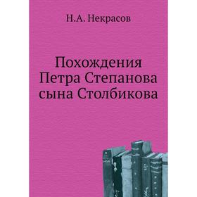 

Похождения Петра Степанова сына Столбикова. Н. А. Некрасов