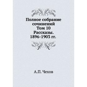 

Полное собрание сочинение. Том 10. Рассказы 1896- 1903. А. П. Чехов