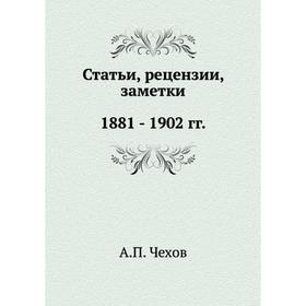

Статьи, рецензии, заметки. 188 1 - 1902. А. П. Чехов