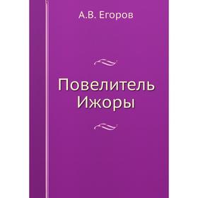 

Повелитель Ижоры. А. В. Егоров