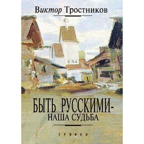 

Быть русскими - наша судьба. В. Тростников