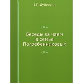 

Беседы за чаем в семье Погребенниковых. Е. П. Дубровин