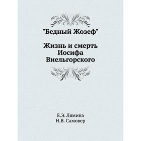 

Бедный Жозеф: Жизнь и смерть Иосифа Виельгорского. Е. Э. Лямина, Н. В. Самовер