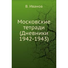 

Московские тетради (Дневники 1942- 1943) В. Иванов