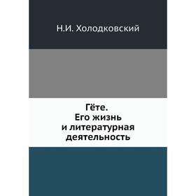 

Гёте. Его жизнь и литературная деятельность. Н. А. Холодковский