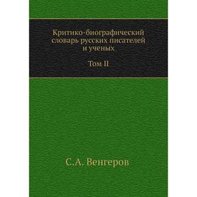 

Критико-биографический словарь русских писателей и ученых. Том II. Выпуски 22–30. Бабаджано–Бензенгр. С. А. Венгеров