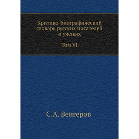 

Критико-биографический словарь русских писателей и ученых. Том VI. С алфавитным указателем ко всем VI. Том ам. С. А. Венгеров