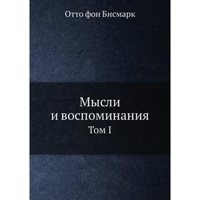 

Мысли и воспоминания. Том I. О. фон Бисмарк