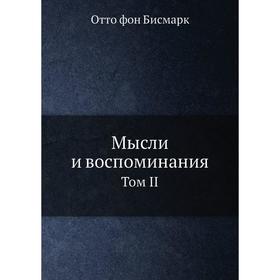 

Мысли и воспоминания. Том II. О. фон Бисмарк