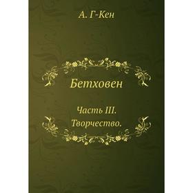 

Бетховен Часть III. Творчество. А. Г-кен