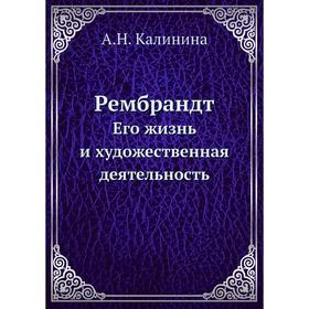 

Рембрандт. Его жизнь и художественная деятельность. А. Н. Калинина