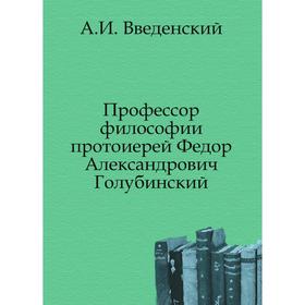 

Профессор философии протоиерей Федор Александрович Голубинский. А. И. Введенский