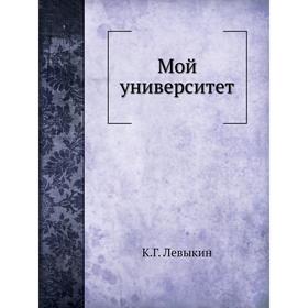 

Мой университет. Для всех - он наш, а для каждого - свой. К. Г. Левыкин