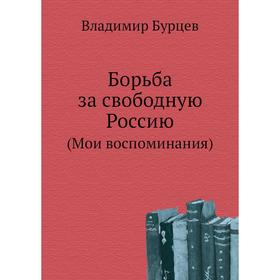 

Борьба за свободную Россию (Мои воспоминания) В. Л. Бурцев