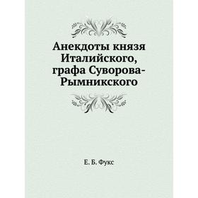 

Анекдоты князя Италийского, графа Суворова-Рымникского. Е. Б. Фукс