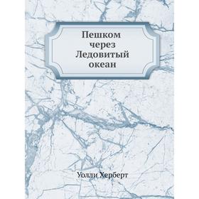 

Пешком через Ледовитый океан. У. Херберт, Т. Ровинская