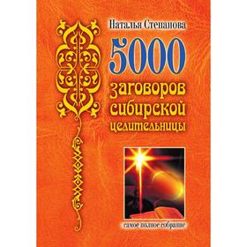 

5000 заговоров сибирской целительницы. Самое полное собрание. Наталья Степанова