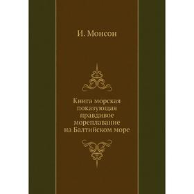 

Книга морская показующая правдивое мореплавание на Балтийском море. И. Монсон