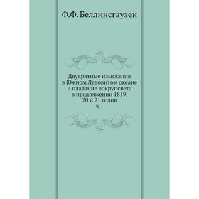 

Двукратные изыскания в Южном Ледовитом океане и плавание вокруг света в продолжении 1819, 20 и 2 1 годовч. 1. Ф. Ф. Беллинсгаузен