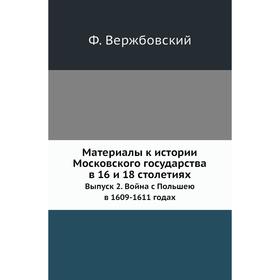 

Материалы к истории Московского государства в 16 и 18 столетиях. Выпуск 2. Война с Польшею в 1609- 1611 годах. Ф. Вержбовский