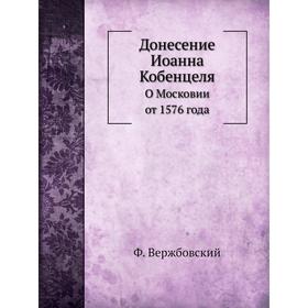 

Донесение Иоанна Кобенцеля О Московии от 1576 года. Ф. Вержбовский
