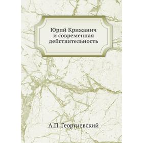 

Юрий Крижанич и современная действительность. А. П. Георгиевский