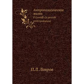 

Антропологическая жизньP. Lavroff: La periode anthropologique. П. Л. Лавров
