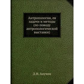 

Антропология, ея задачи и методы (по поводу антропологической выставки) Д. Н. Анучин