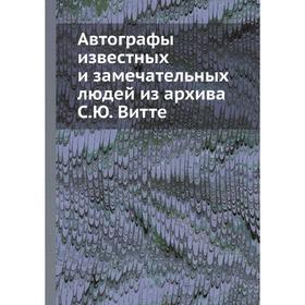 

Автографы известных и замечательных людей из архива С. Ю. Витте. Сборник